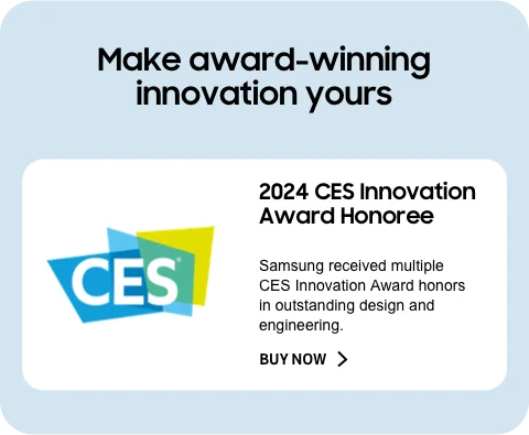 Make award-winning innovation yours - 2024 CES Innovation Award Honoree - Samsung received multiple CES Innovation Award honors in outstanding design and engineering. - BUY NOW ˃