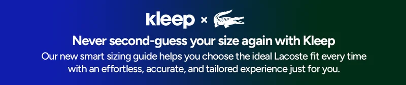 Kleep × Lacoste. Never second guess your size again with Kleep. Our new smart sizing guide helps you choose the ideal Lacoste fit every time with an effortless, accurate, and tailored experience just for you.
