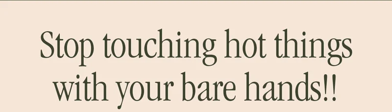 STOP TOUCHING HOT THINGS WITH YOUR BARE HANDS!!