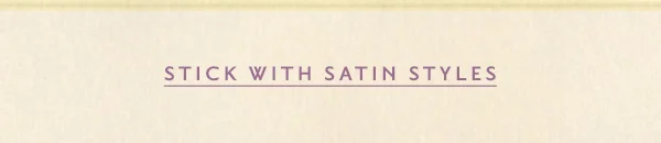 Stick With Satin Styles