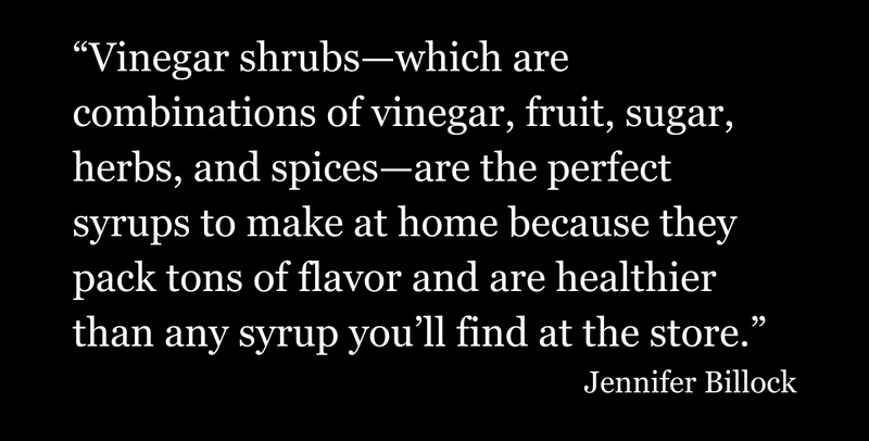 Vinegar shrubs which are combinations of vinegar, fruit, sugar, herbs, and spices...