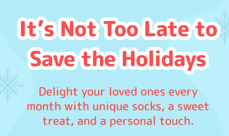 It’s Not Too Late to Save the Holidays Delight your loved ones every month with unique socks, a sweet treat, and a personal touch.