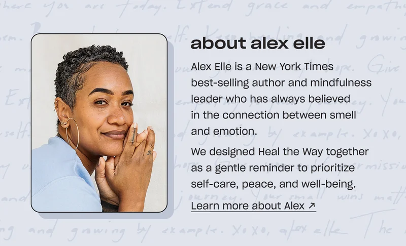 about alex elle Alex Elle is a New York Times best-selling author and mindfulness leader who has always believed in the connection between smell and emotion. We designed Heal the Way together as a gentle reminder to prioritize self-care, peace, and well-being. Learn more about Alex ↗