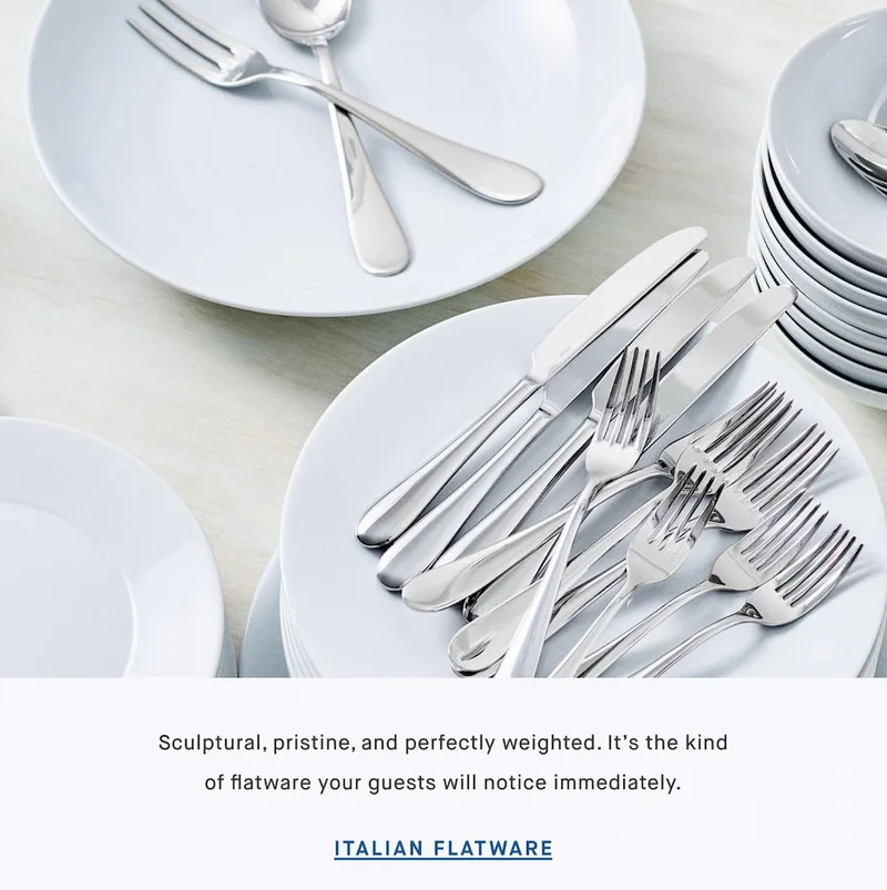 Sculptural, pristine, and perfectly weighted. It’s the kind of flatware your guests will notice immediately. ITALIAN FLATWARE