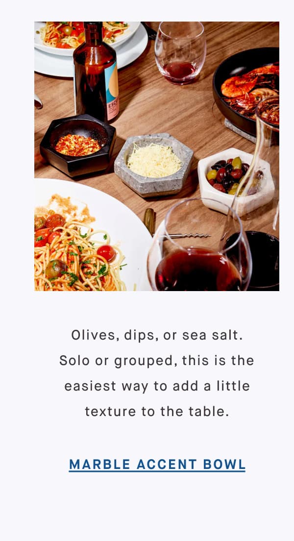 Olives, dips, or sea salt. Solo or grouped, this is the easiest way to add a little texture to the table. MARBLE ACCENT BOWL