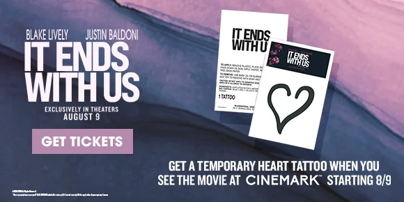 IT ENDS WITH US - GET A TEMPORARY HEART TATTOO WHEN YOU SEE THE MOVIE AT CINEMARK STARTING 8/9 | GET TICKETS >