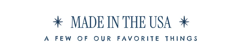 * MADE IN THE USA * A FEW OF OUR FAVORITE THINGS