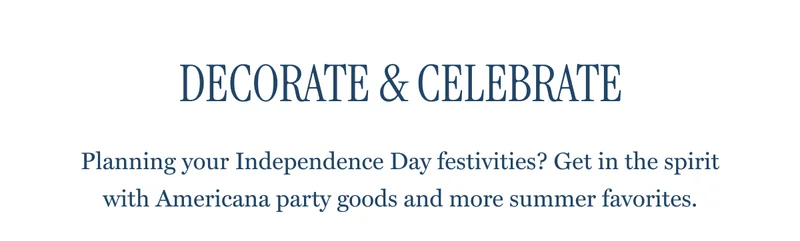 DECORATE & CELEBRATE - Planning your Independence Day festivities? Get in the spirit with Americana party goods and more summer favorites.