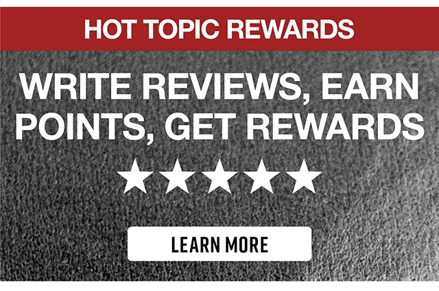Hot Topic Rewards. Write Reviews, Earn Points, Get Rewards. Learn More