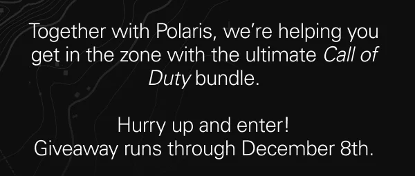 Together with Polaris, we're helping you get in the zone with the ultimate Call of Duty bundle. Hurry up and enter! Giveaway runs through December 8th.