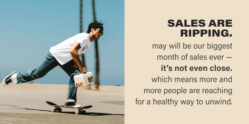 may will be our biggest month of sales ever — it’s not even close. which means more and more people are reaching for a healthy way to unwind.