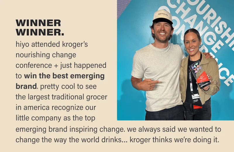 winner winner. hiyo attended kroger’s nourishing change conference + just happened to win the best emerging brand. pretty cool to see  the largest traditional grocer in america recognize our little company as the top emerging brand inspiring change. we always said we wanted to change the way the world drinks… kroger thinks we’re doing it.