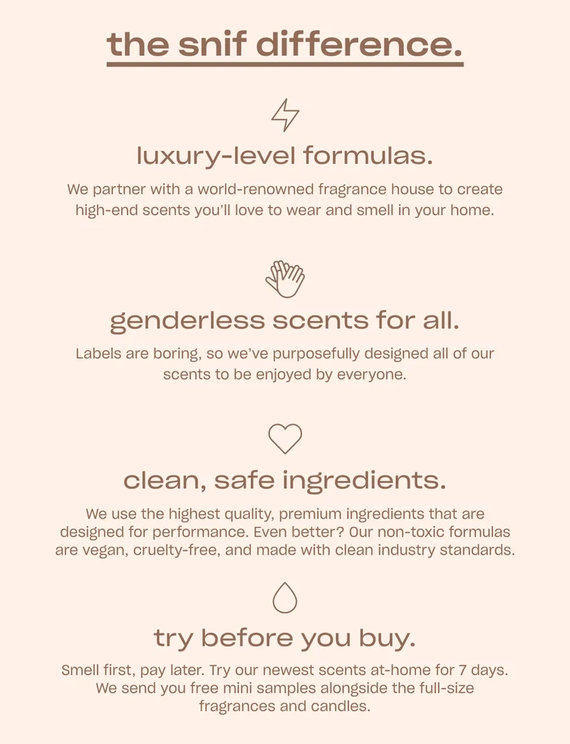 The Snif Difference: Luxury-level formulas. Genderless scents for all. Clean, long-lasting formulas. Try before you buy.