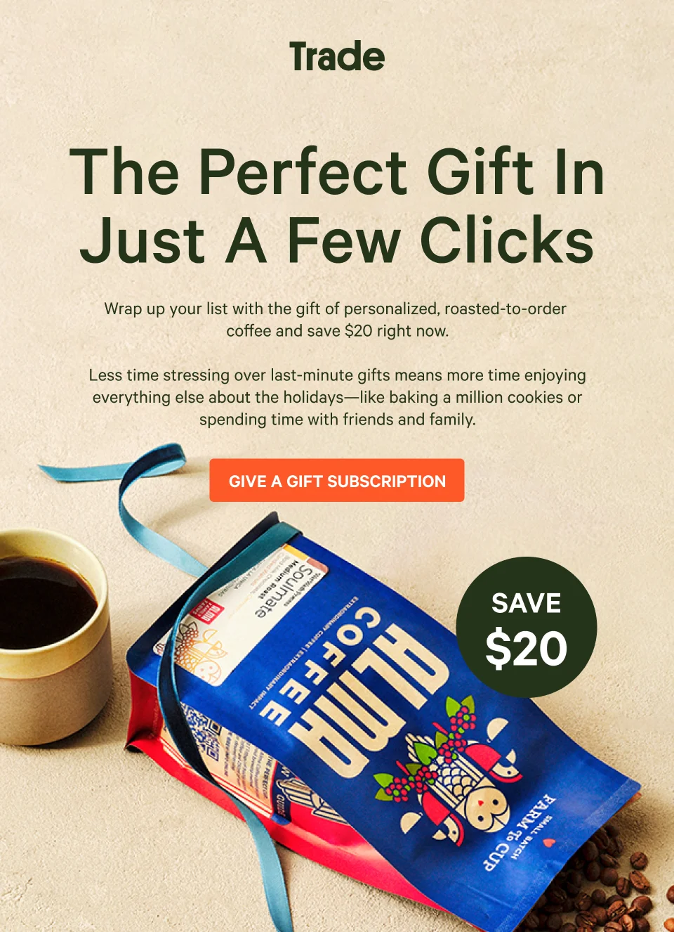 Trade. The Perfect Gift In Just A Few Clicks. Less time stressing over last-minute gifts means more time enjoying everything else about the holidays—like baking a million cookies or spending time with friends and family.  Wrap up your list in just a few clicks with the gift of personalized, roasted-to-order coffee. They’ll love it!