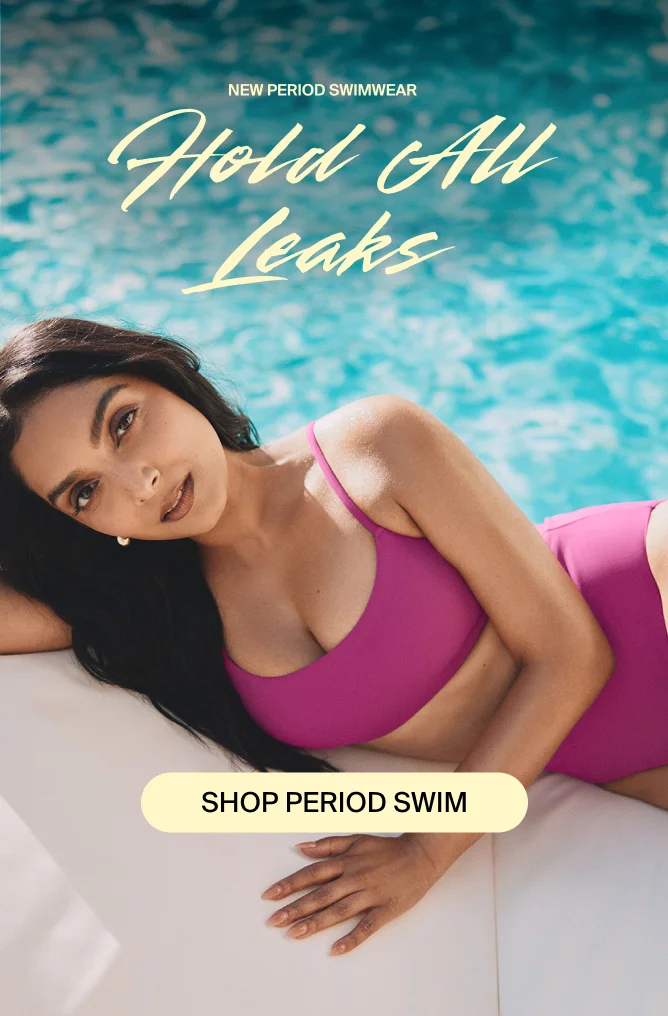 NEW PERIOD SWIMWEAR. Hold all leaks. SHOP PERIOD SWIM.