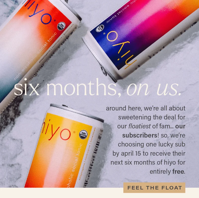 SIX MONTHS, ON US. around here, we're all about sweetening the deal for our floatiest of fam... our subscribers! so, we're choosing one lucky sub by april 15 to receive their next six months of hiyo for entirely free. [FEEL THE FLOAT]