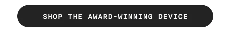 SHOP THE AWARD-WINNING DEVICE