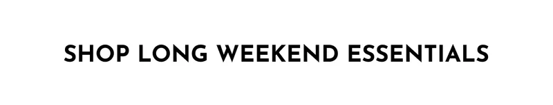 Shop Long Weekend Essentials