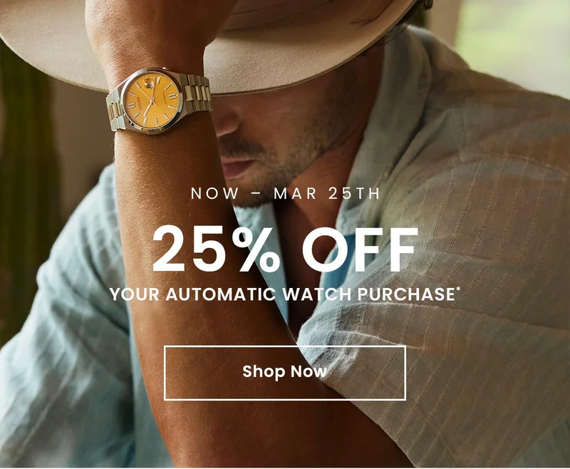 Now – Mar 25th: 25% Offyour Automatic watch purchase* Shop Now