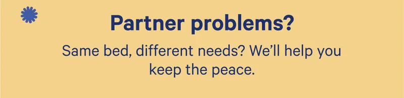 Partner problems? Same bed, different needs? We'll help you keep the peace.