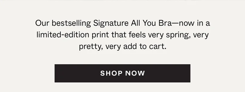 Our bestselling Signature All You Bra—now in a limited-edition print that feels very spring, very pretty, very add to cart.