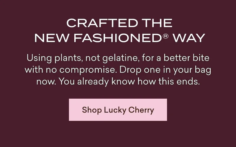 Crafted the New Fashioned® way  Using plants, not gelatine, for a better bite with no compromise. Drop one in your bag now. You already know how this ends.