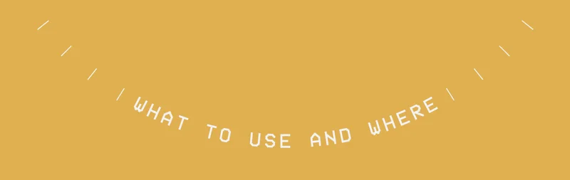 WHAT TO USE AND WHERE