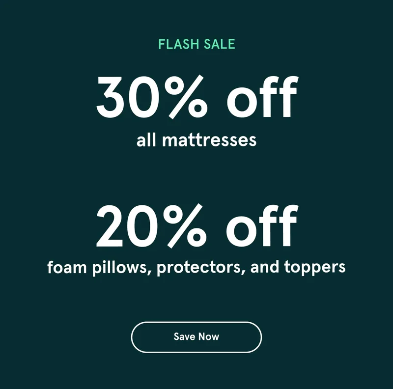 Flash Sale | 30% off all mattresses | 20% off foam pillows, protectors, and toppers | Save Now