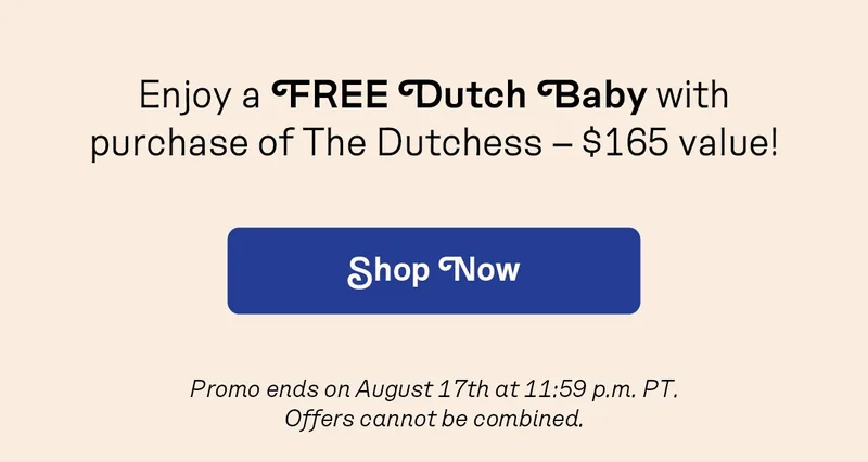 Enjoy a FREE Dutch Baby with purchase of The Dutchess – $165 value!