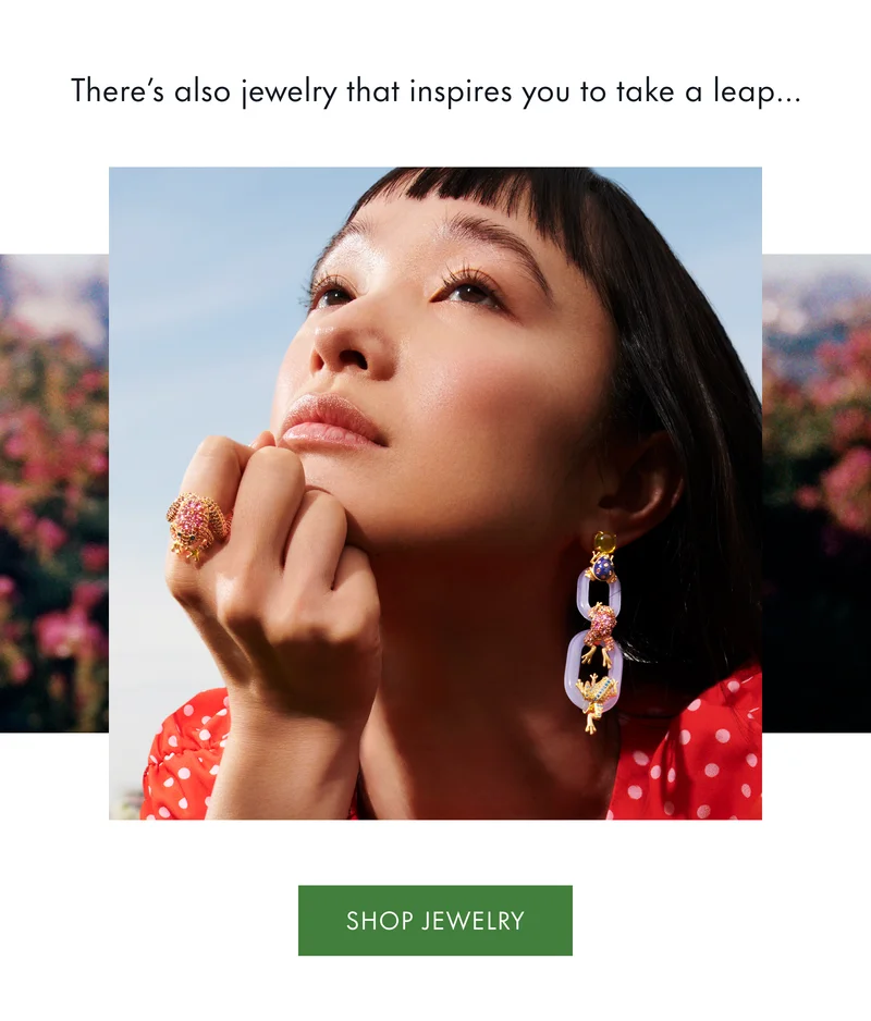There’s also jewelry that inspires you to take a leap... SHOP JEWELRY