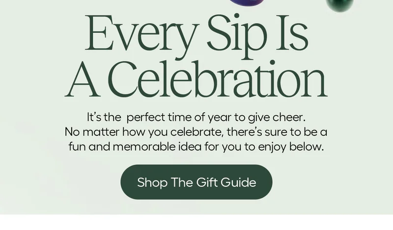 Every Sip Is A Celebration. It's the perfect time of year to give cheer. No matter how you celebrate, there's sure to be a fun and memorable idea for you to enjoy below