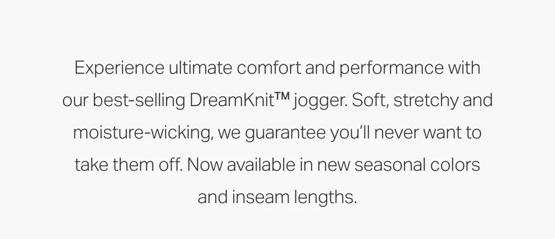 Experience ultimate comfort and performance with our best-selling DreamKnit™ jogger.