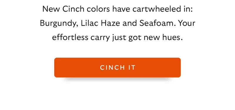 New Cinch colors have cartwheeled in: Burgundy, Lilac Haze and Seafoam. Your effortless carry just got new hues.