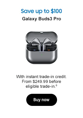Save up to $100 Galaxy Buds3 Pro With instant trade-in credit. From $249.99 before eligible trade-in.θ Buy now