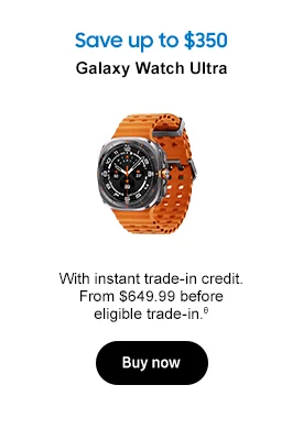 Save up to $350 Galaxy Watch Ultra With instant trade-in credit. From $649.99 before eligible trade-in.θ Buy now