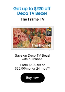 Bundle and save up to $220 The Frame LS03D TVs Save on Deco TV Bezel with purchase. From $599.99 or $25.00/mo for 24 mos.⊕σ Buy now