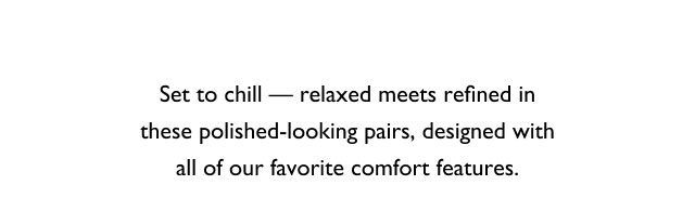 Set to chill - relaxed meets refined in these polished-looking pairs, designed with all of our favorite comfort features.