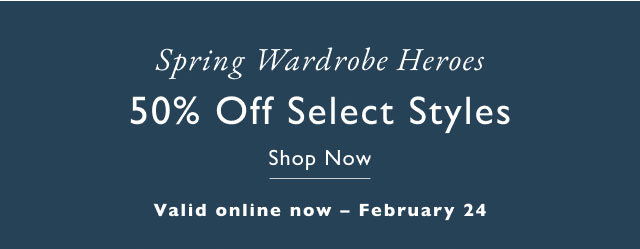 Spring wardrobe heros                                            50% off select styles                                            Shop now                                            Valid online now - February 24