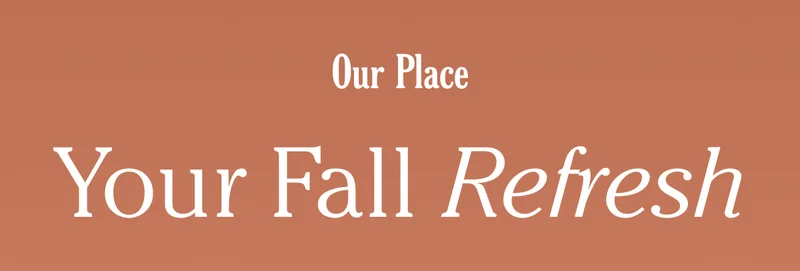 Our Place - Your Fall Refresh