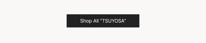 Shop All “TSUYOSA”