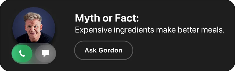 Myth or Fact: Expensive ingredients make better meals. Ask Gordon