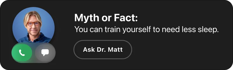 Myth or Fact: You can train yourself to need less sleep. Ask Dr. Matt