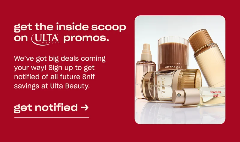 get the inside scoop on Ulta Beauty promos. We’ve got big deals coming your way! Sign up to get notified of all future Snif savings at Ulta Beauty.
