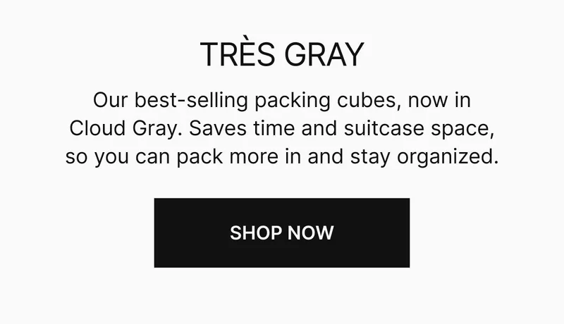 Our best-selling packing cubes, now in Cloud Gray. Saves time and suitcase space, so you can pack more in and stay organized.
 Shop now