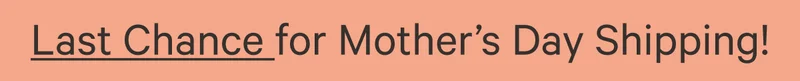 Last Chance for Mother’s Day Shipping!