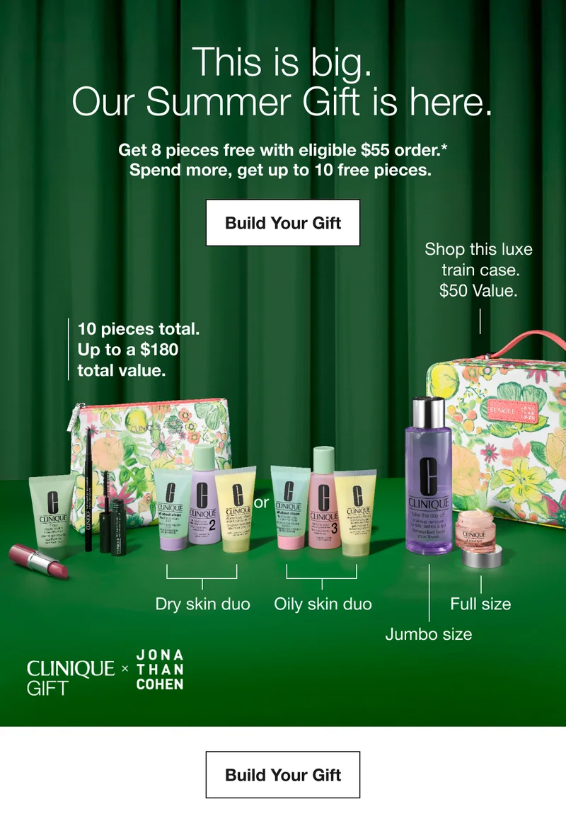 This is big. Our Summer Gift is here. | Get 8 pieces free with eligible $55 order.* Spend more, get up to 10 free pieces. | Build Your Gift | Shop this luxe  train case. $50 Value. | 10 pieces total. Up to a $180 total value. | Dry skin duo | Oily skin duo | Full size  |Jumbo size | Build Your Gift