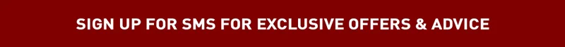 SIGN UP FOR SMS FOR EXCLUSIVE OFFERS & ADVICE