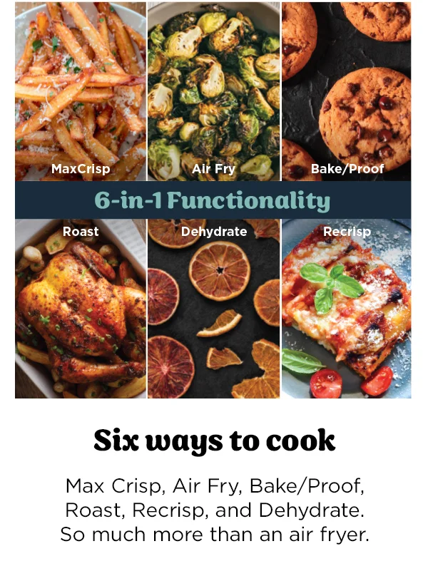 Six ways to cook-- Max Crisp, Air Fry, Bake/Proof, Roast, Recrisp, and Dehydrate. So much more than an air fryer.