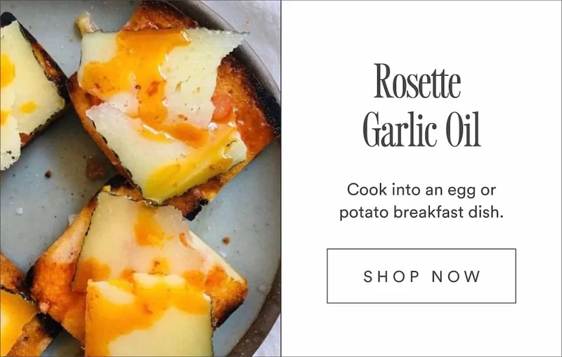 Rosette Garlic Oil: Cook into an egg or potato breakfast dish.
