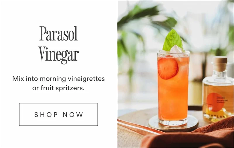 Parasol Vinegar. Mix into morning vinaigrettes or fruit spritzers. Shop Now